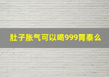 肚子胀气可以喝999胃泰么