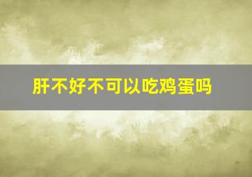 肝不好不可以吃鸡蛋吗