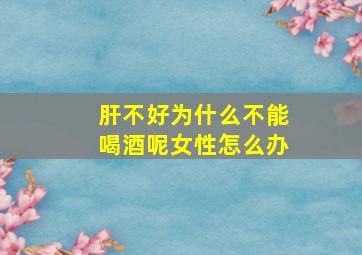 肝不好为什么不能喝酒呢女性怎么办