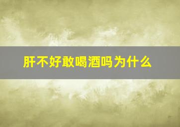 肝不好敢喝酒吗为什么