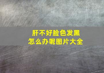 肝不好脸色发黑怎么办呢图片大全