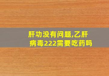 肝功没有问题,乙肝病毒222需要吃药吗