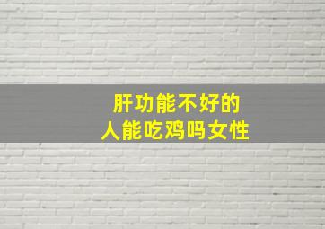 肝功能不好的人能吃鸡吗女性