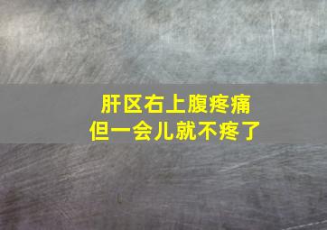 肝区右上腹疼痛但一会儿就不疼了