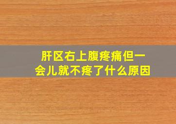 肝区右上腹疼痛但一会儿就不疼了什么原因