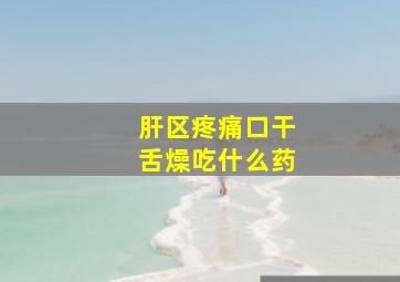 肝区疼痛口干舌燥吃什么药