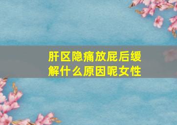 肝区隐痛放屁后缓解什么原因呢女性