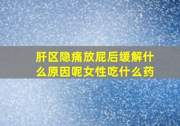 肝区隐痛放屁后缓解什么原因呢女性吃什么药