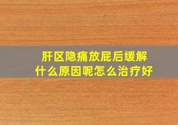 肝区隐痛放屁后缓解什么原因呢怎么治疗好