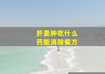 肝囊肿吃什么药能消除偏方