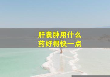 肝囊肿用什么药好得快一点