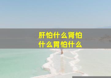 肝怕什么肾怕什么胃怕什么