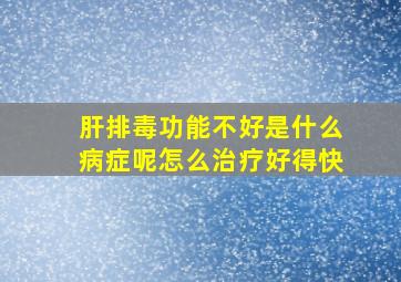 肝排毒功能不好是什么病症呢怎么治疗好得快