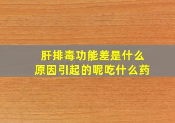 肝排毒功能差是什么原因引起的呢吃什么药