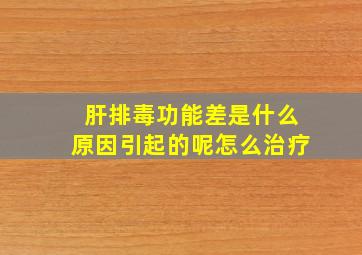 肝排毒功能差是什么原因引起的呢怎么治疗