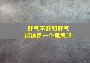 肝气不舒和肝气郁结是一个意思吗