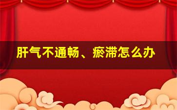 肝气不通畅、瘀滞怎么办