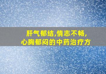 肝气郁结,情志不畅,心胸郁闷的中药治疗方