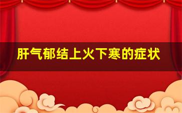 肝气郁结上火下寒的症状