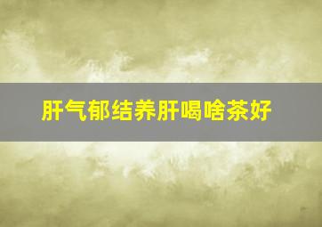 肝气郁结养肝喝啥茶好