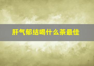 肝气郁结喝什么茶最佳