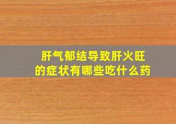 肝气郁结导致肝火旺的症状有哪些吃什么药