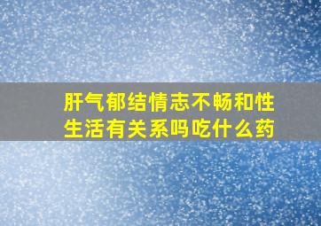 肝气郁结情志不畅和性生活有关系吗吃什么药