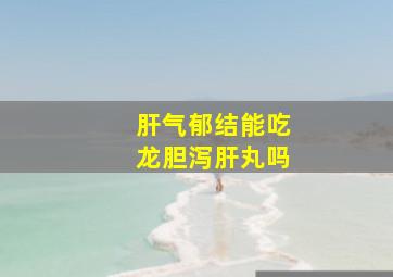 肝气郁结能吃龙胆泻肝丸吗