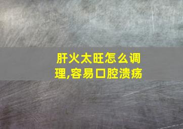 肝火太旺怎么调理,容易口腔溃疡