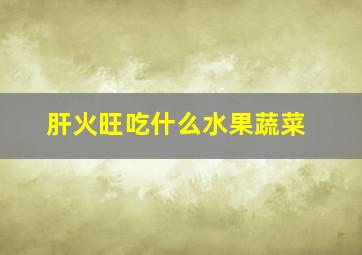 肝火旺吃什么水果蔬菜