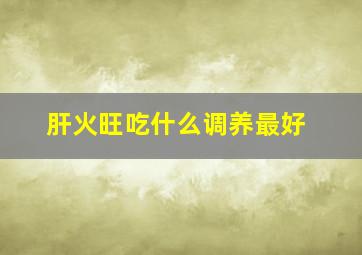 肝火旺吃什么调养最好