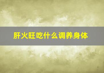 肝火旺吃什么调养身体