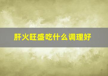 肝火旺盛吃什么调理好