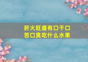 肝火旺盛有口干口苦口臭吃什么水果