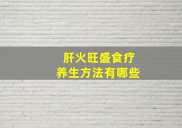 肝火旺盛食疗养生方法有哪些