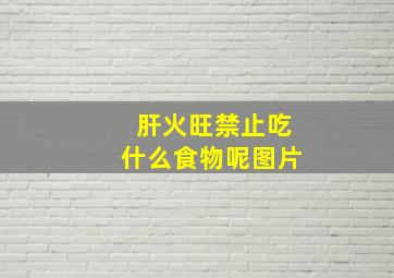 肝火旺禁止吃什么食物呢图片