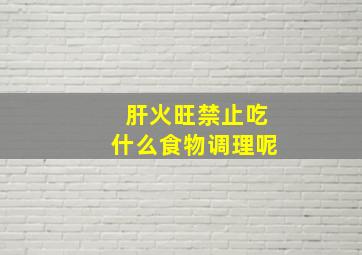 肝火旺禁止吃什么食物调理呢