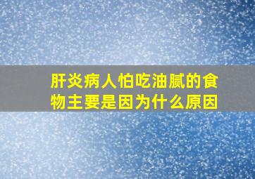 肝炎病人怕吃油腻的食物主要是因为什么原因