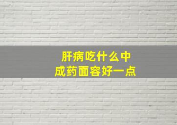 肝病吃什么中成药面容好一点