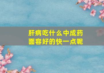 肝病吃什么中成药面容好的快一点呢