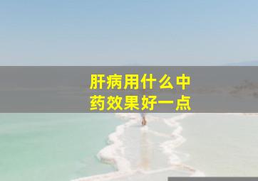 肝病用什么中药效果好一点