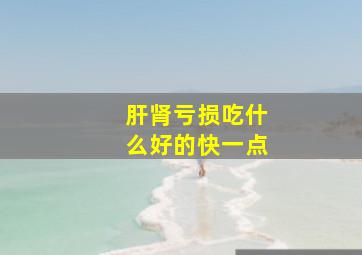 肝肾亏损吃什么好的快一点