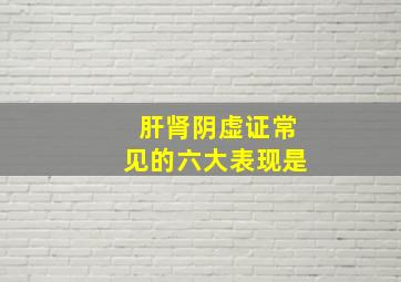 肝肾阴虚证常见的六大表现是