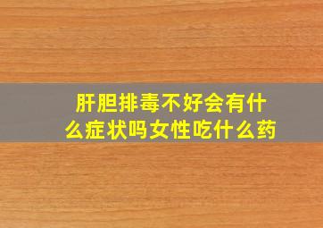 肝胆排毒不好会有什么症状吗女性吃什么药