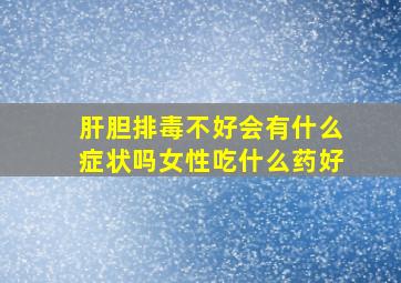 肝胆排毒不好会有什么症状吗女性吃什么药好