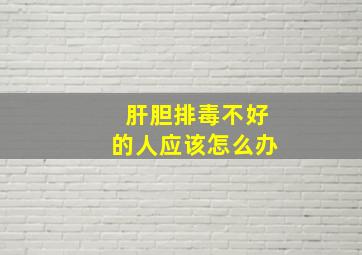 肝胆排毒不好的人应该怎么办