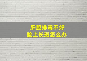 肝胆排毒不好脸上长斑怎么办