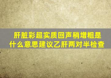 肝脏彩超实质回声稍增粗是什么意思建议乙肝两对半检查