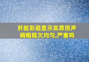 肝脏彩超显示实质回声稍粗糙欠均匀,严重吗