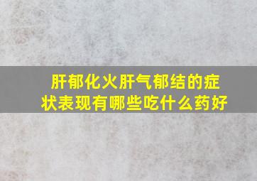 肝郁化火肝气郁结的症状表现有哪些吃什么药好